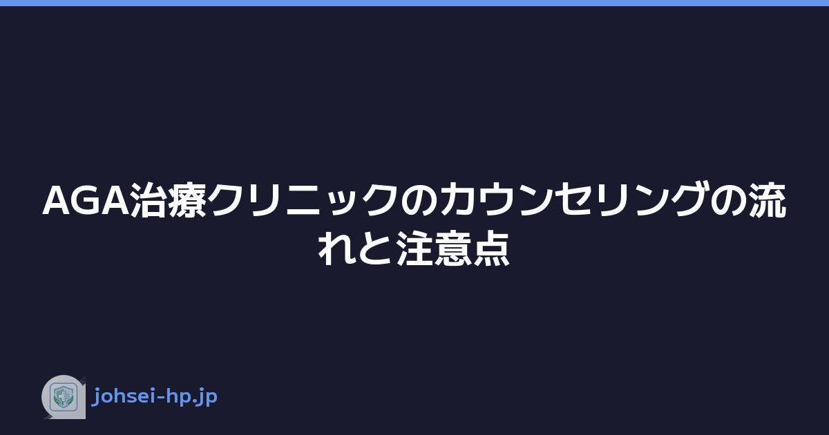 AGA治療クリニックのカウンセリングの流れと注意点