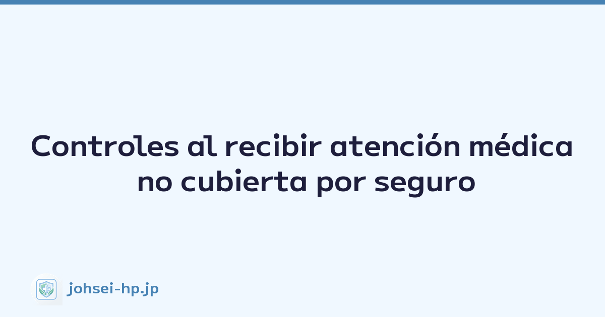 Controles al recibir atención médica no cubierta por seguro