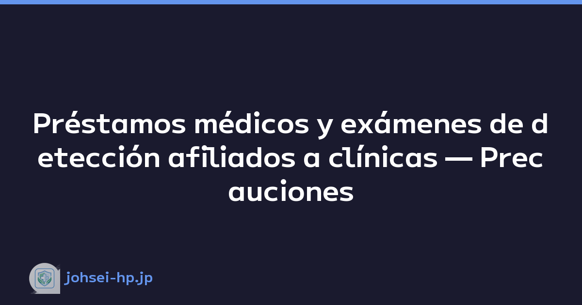 Préstamos médicos y exámenes de detección afiliados a clínicas — Precauciones