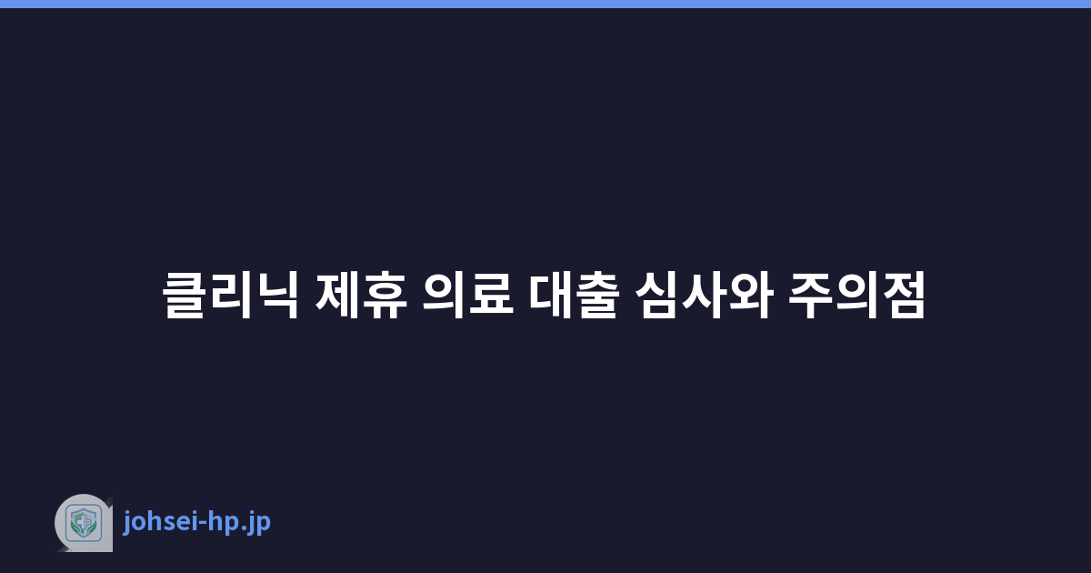 클리닉 제휴 의료 대출 심사와 주의점