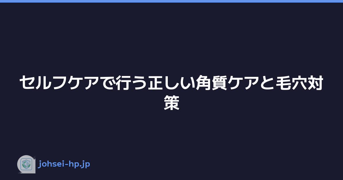 セルフケアで行う正しい角質ケアと毛穴対策