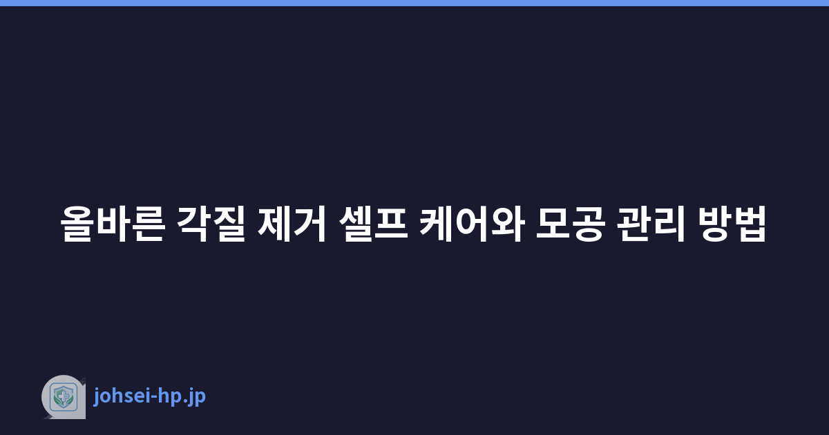 올바른 각질 제거 셀프 케어와 모공 관리 방법