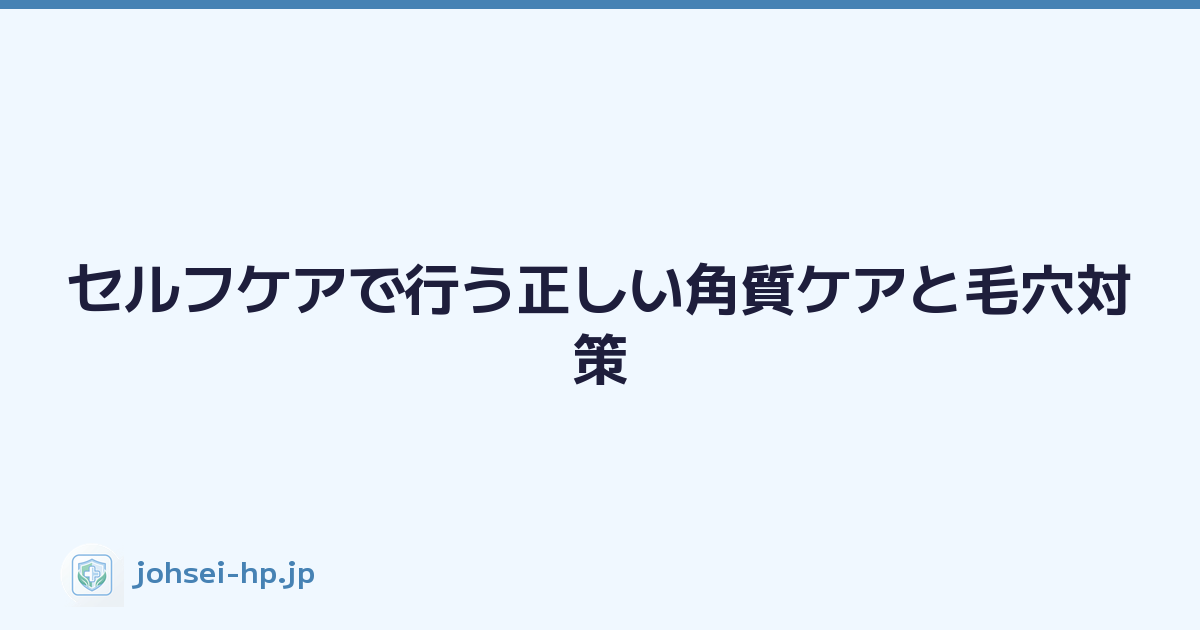 セルフケアで行う正しい角質ケアと毛穴対策
