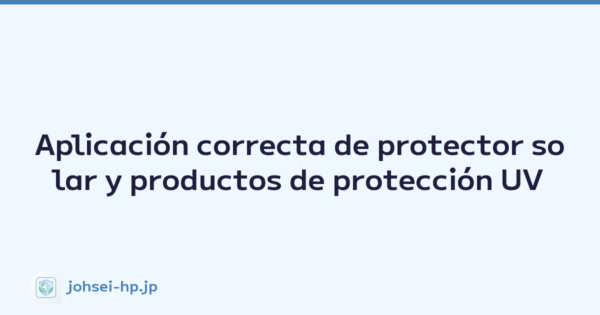 Aplicación correcta de protector solar y productos de protección UV