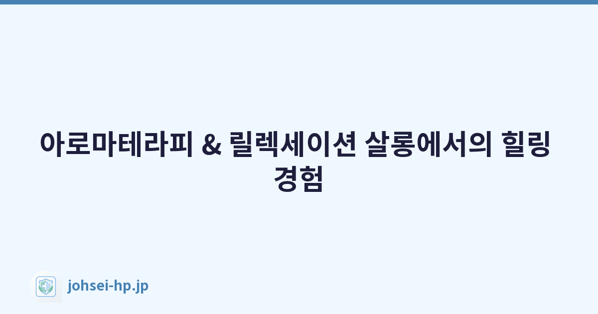 아로마테라피 & 릴렉세이션 살롱에서의 힐링 경험