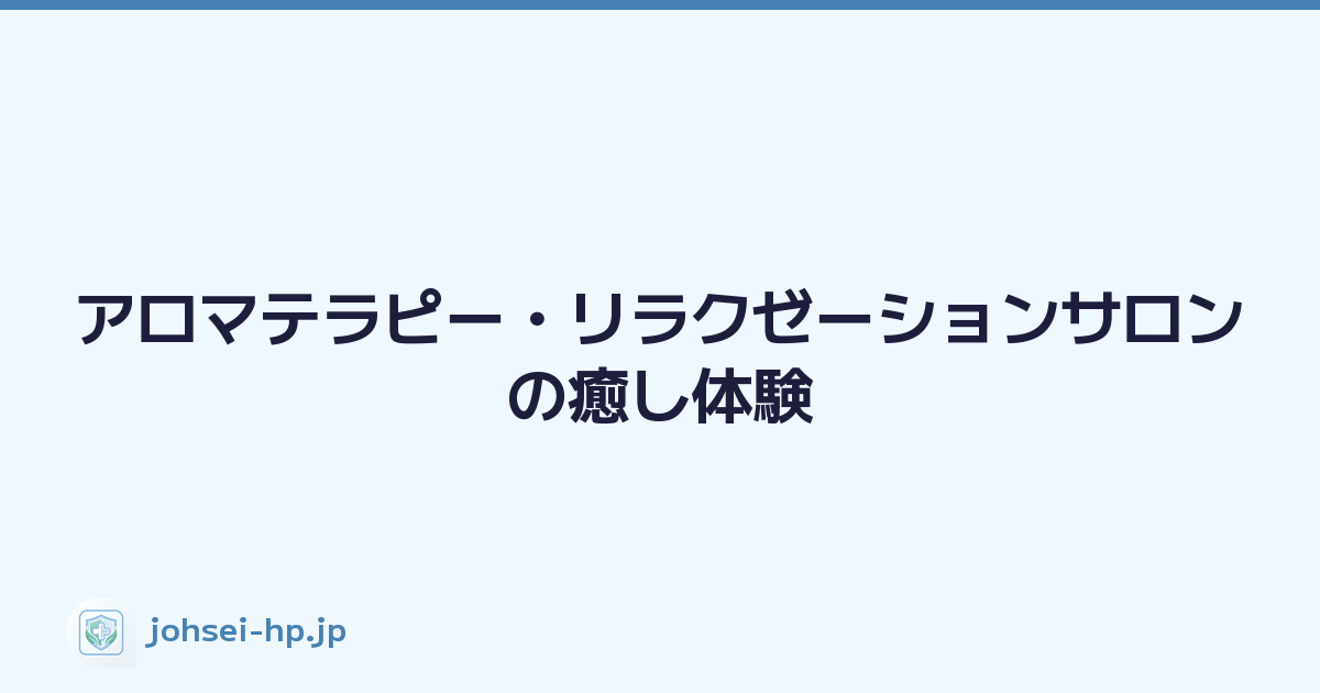 アロマテラピー・リラクゼーションサロンの癒し体験
