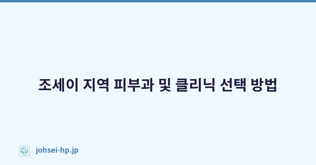 조세이 지역 피부과 및 클리닉 선택 방법