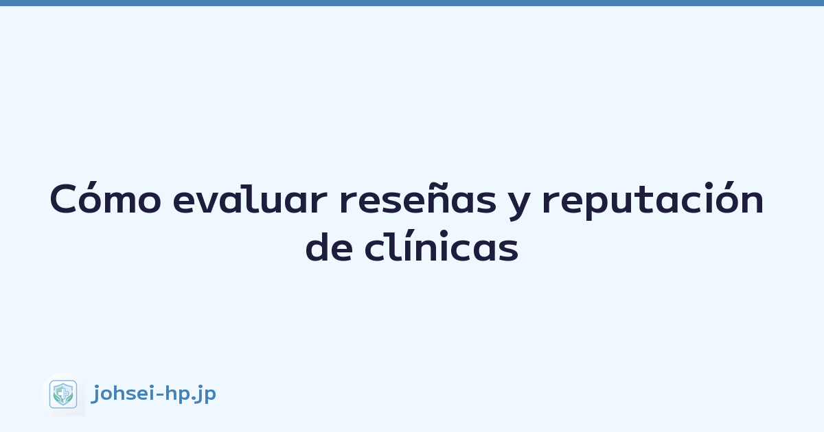 Cómo evaluar reseñas y reputación de clínicas