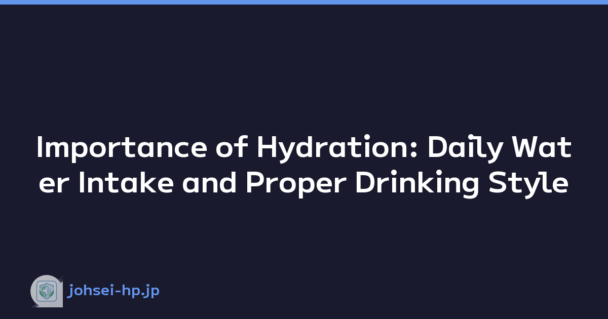 Importance of Hydration: Daily Water Intake and Proper Drinking Style