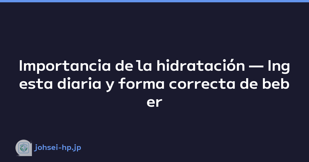 Importancia de la hidratación — Ingesta diaria y forma correcta de beber
