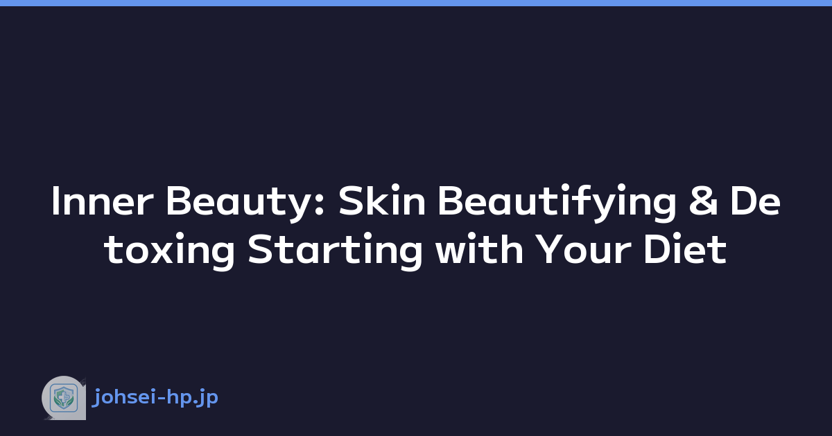 Inner Beauty: Skin Beautifying & Detoxing Starting with Your Diet