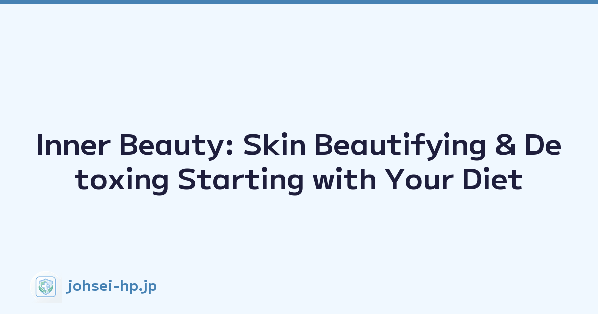 Inner Beauty: Skin Beautifying & Detoxing Starting with Your Diet