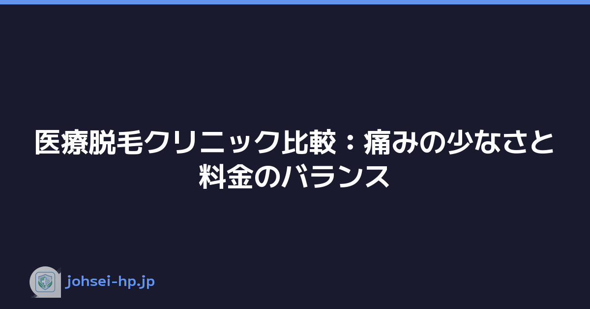 医療脱毛クリニック比較：痛みの少なさと料金のバランス