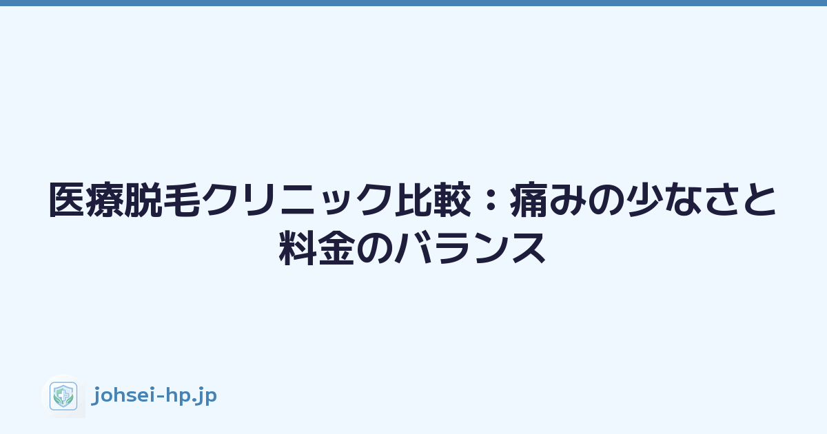 医療脱毛クリニック比較：痛みの少なさと料金のバランス