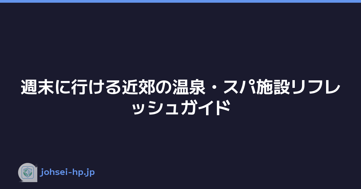週末に行ける近郊の温泉・スパ施設リフレッシュガイド