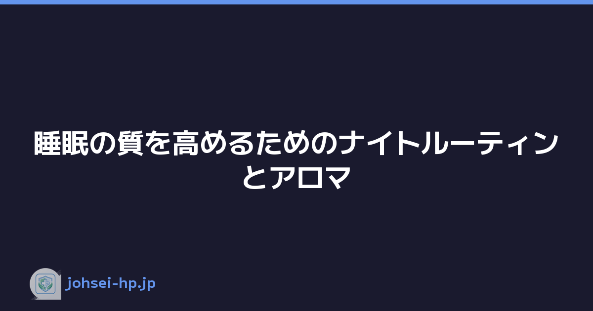 睡眠の質を高めるためのナイトルーティンとアロマ