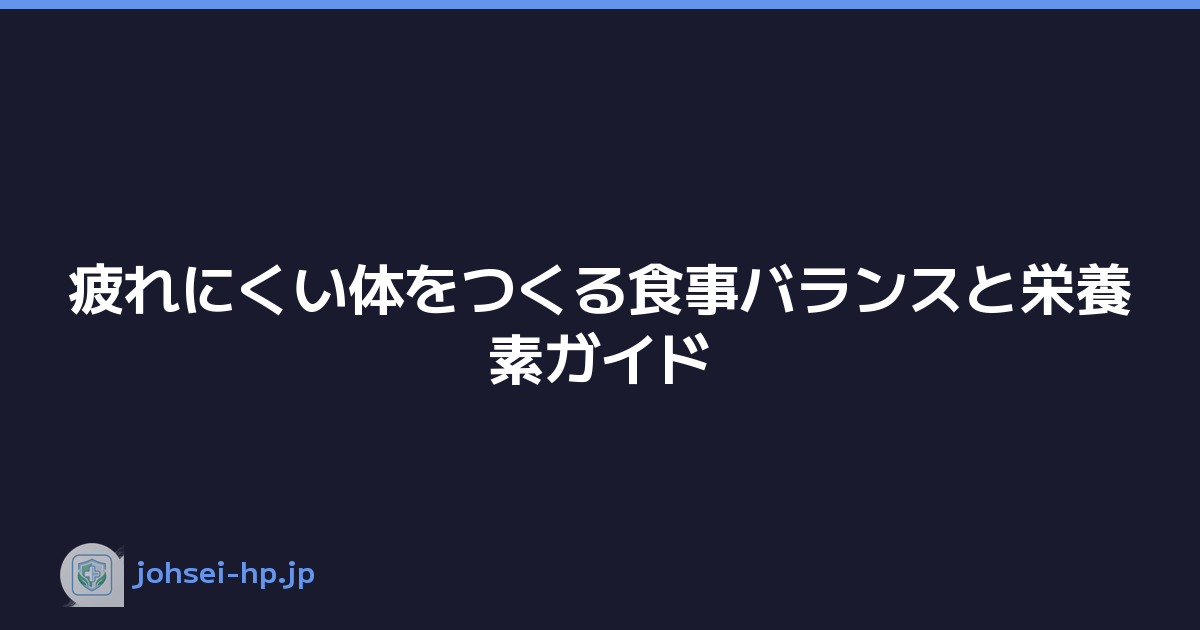 疲れにくい体をつくる食事バランスと栄養素ガイド