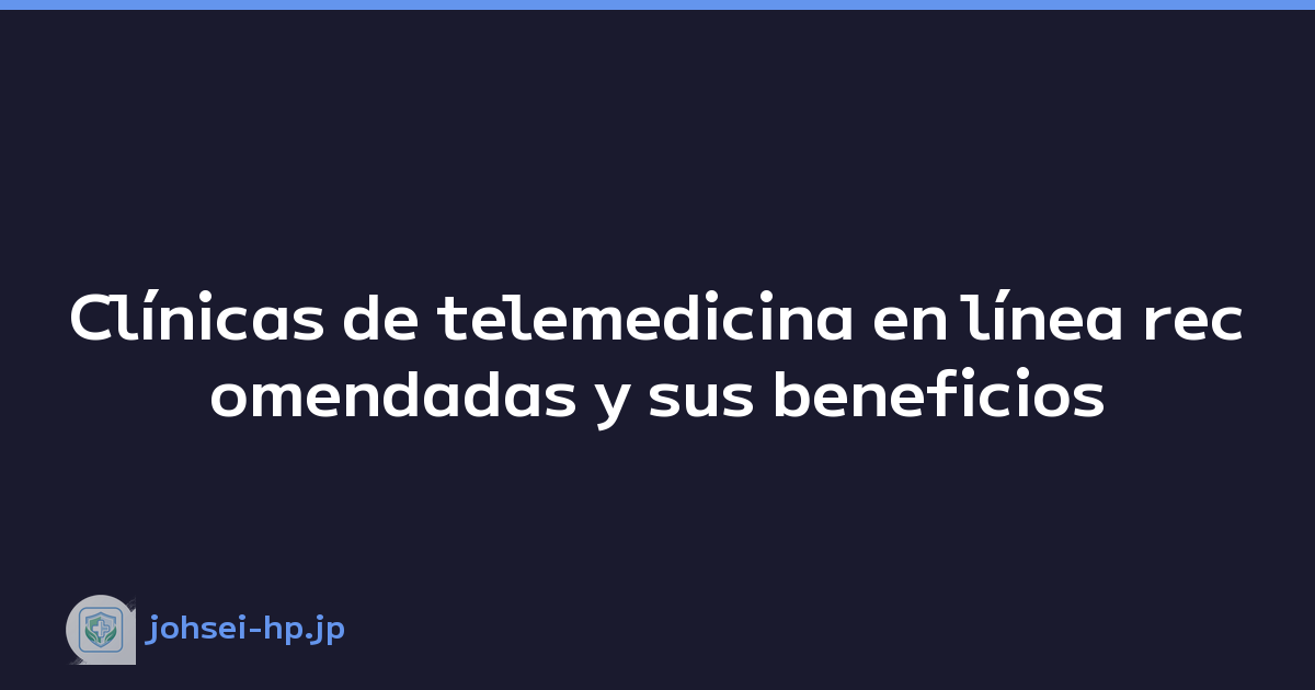 Clínicas de telemedicina en línea recomendadas y sus beneficios