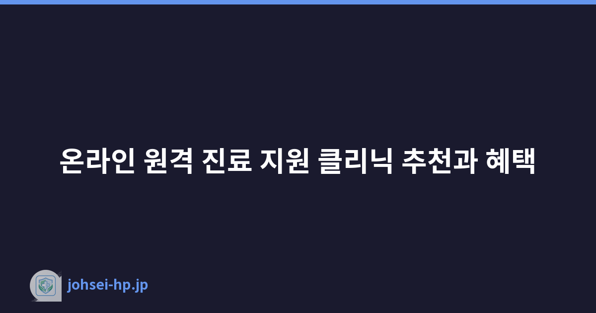 온라인 원격 진료 지원 클리닉 추천과 혜택
