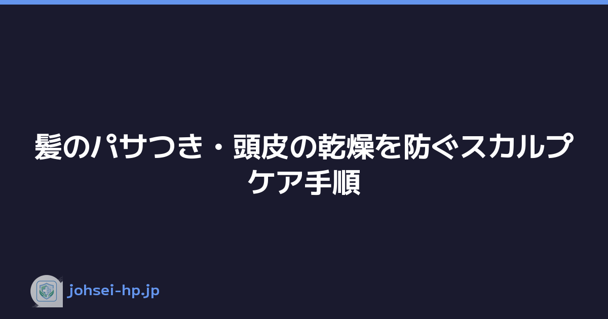 髪のパサつき・頭皮の乾燥を防ぐスカルプケア手順