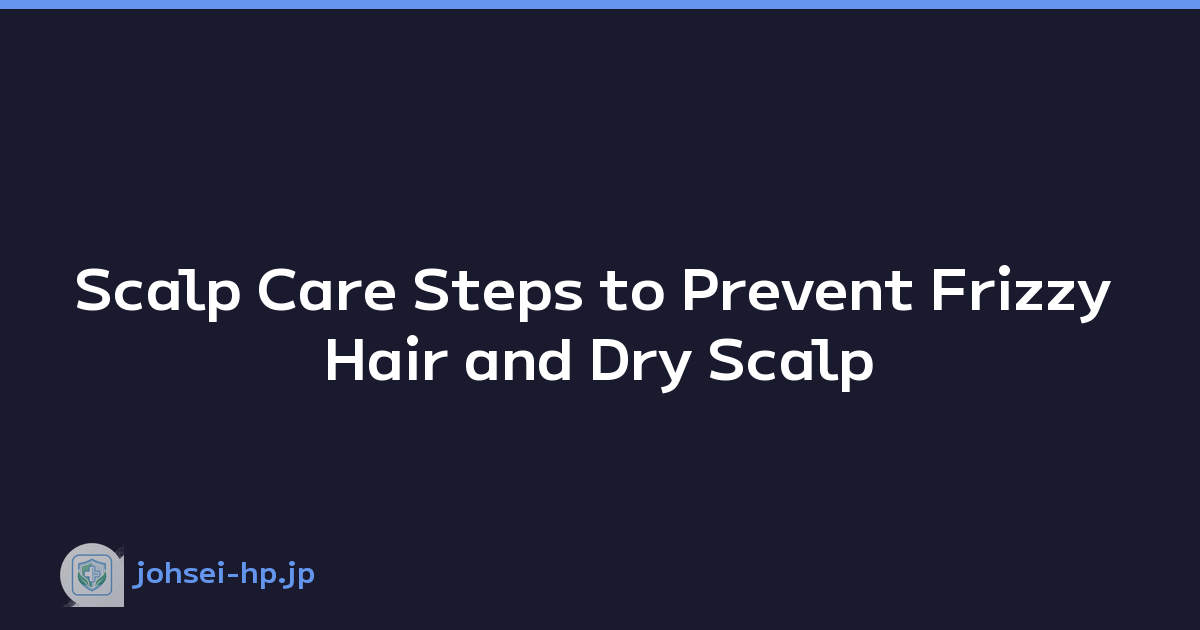 Scalp Care Steps to Prevent Frizzy Hair and Dry Scalp
