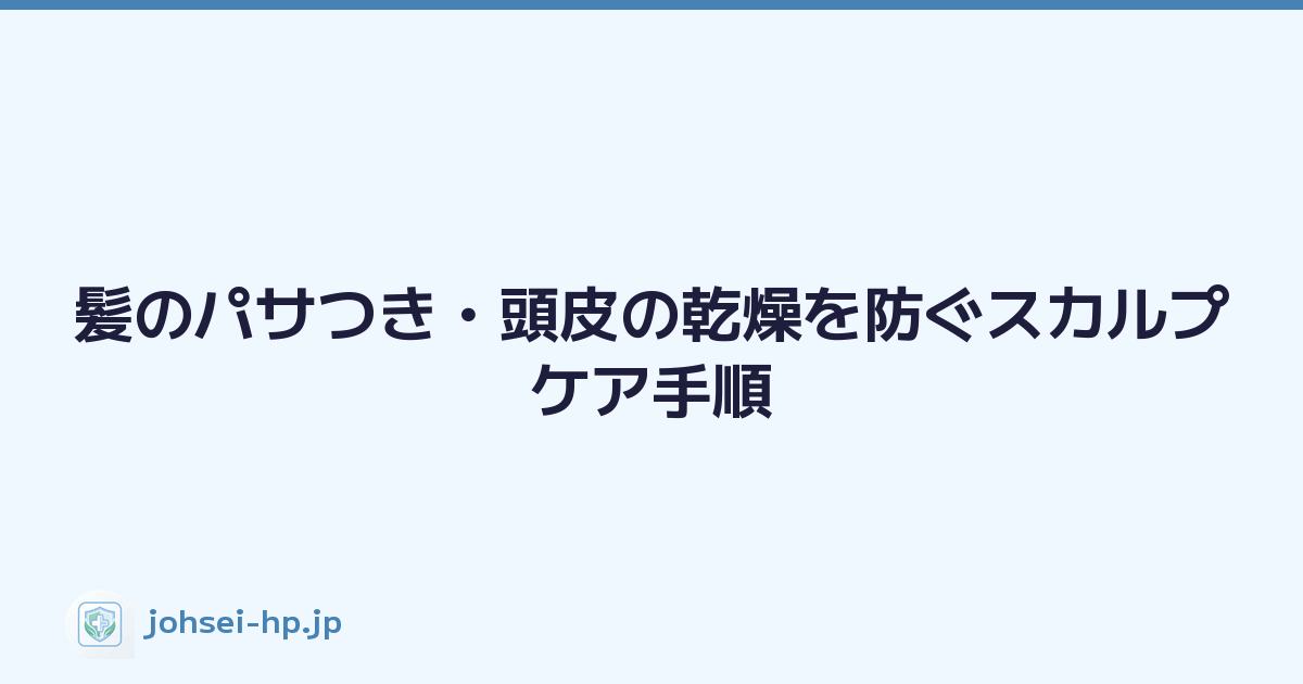髪のパサつき・頭皮の乾燥を防ぐスカルプケア手順
