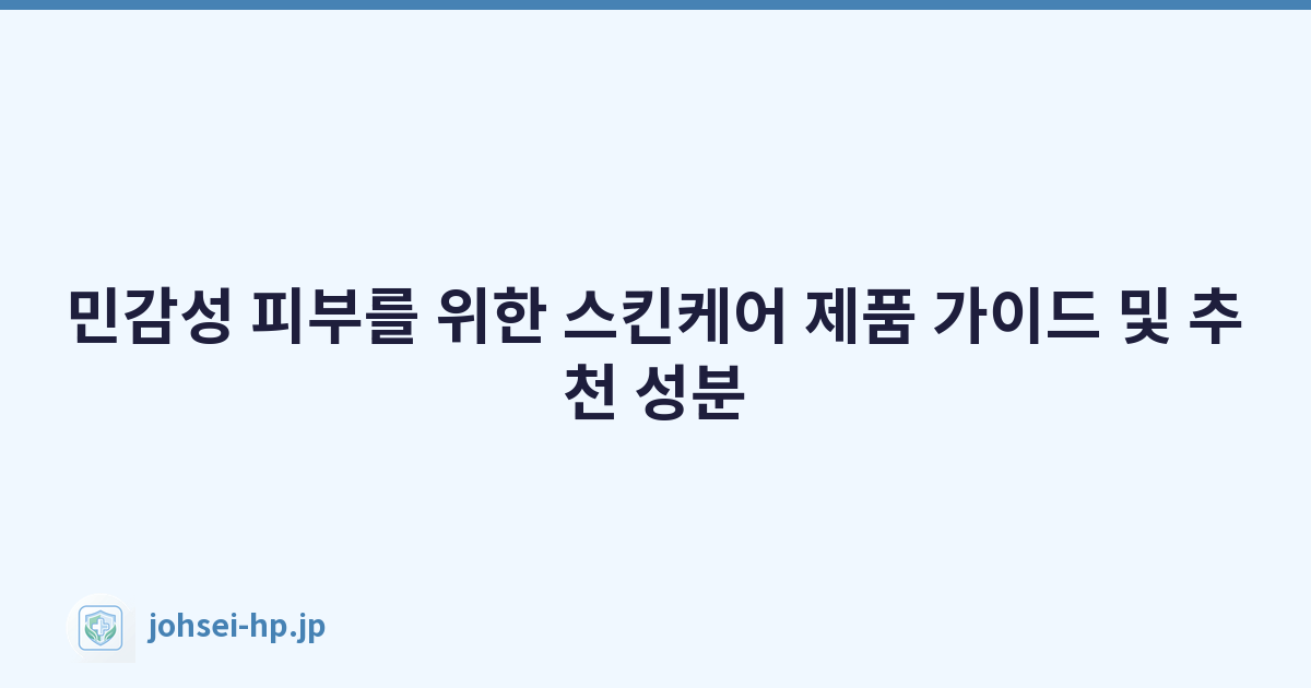 민감성 피부를 위한 스킨케어 제품 가이드 및 추천 성분