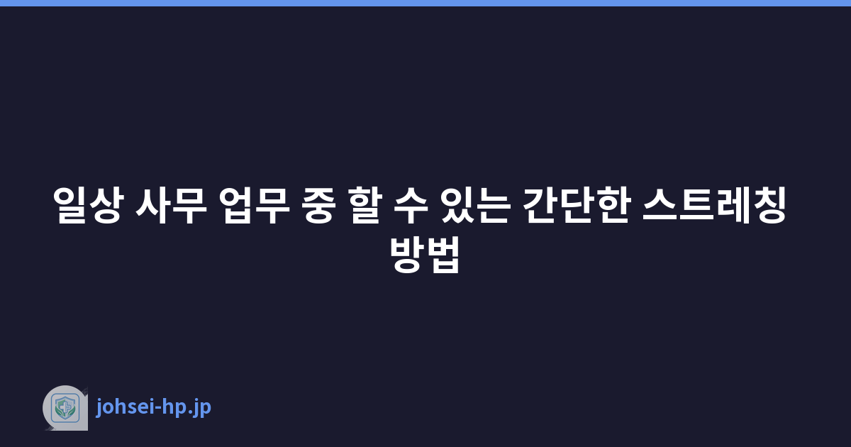 일상 사무 업무 중 할 수 있는 간단한 스트레칭 방법