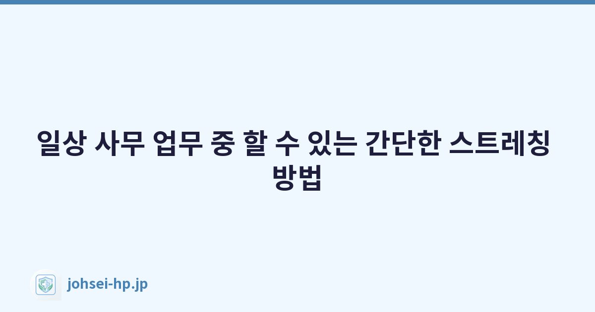 일상 사무 업무 중 할 수 있는 간단한 스트레칭 방법