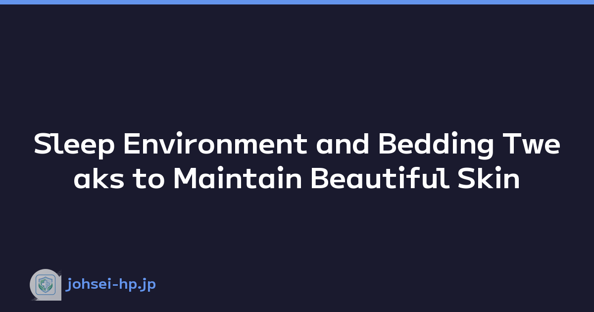 Sleep Environment and Bedding Tweaks to Maintain Beautiful Skin