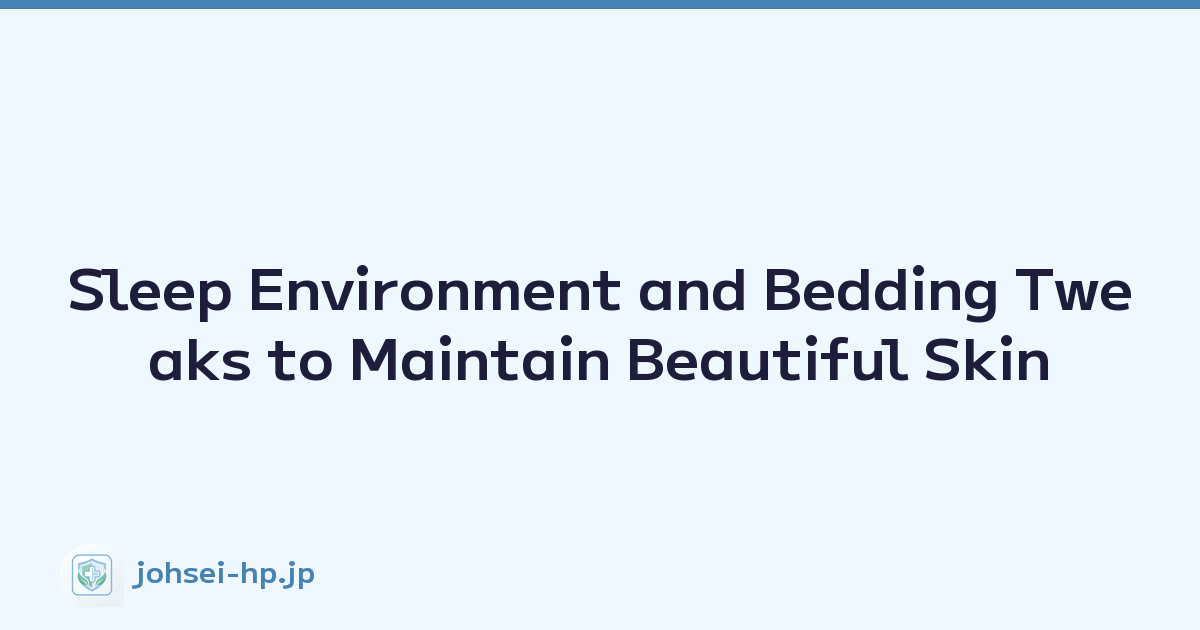 Sleep Environment and Bedding Tweaks to Maintain Beautiful Skin