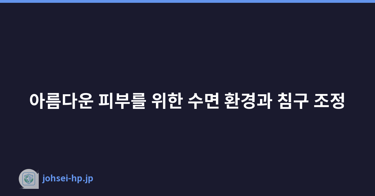아름다운 피부를 위한 수면 환경과 침구 조정