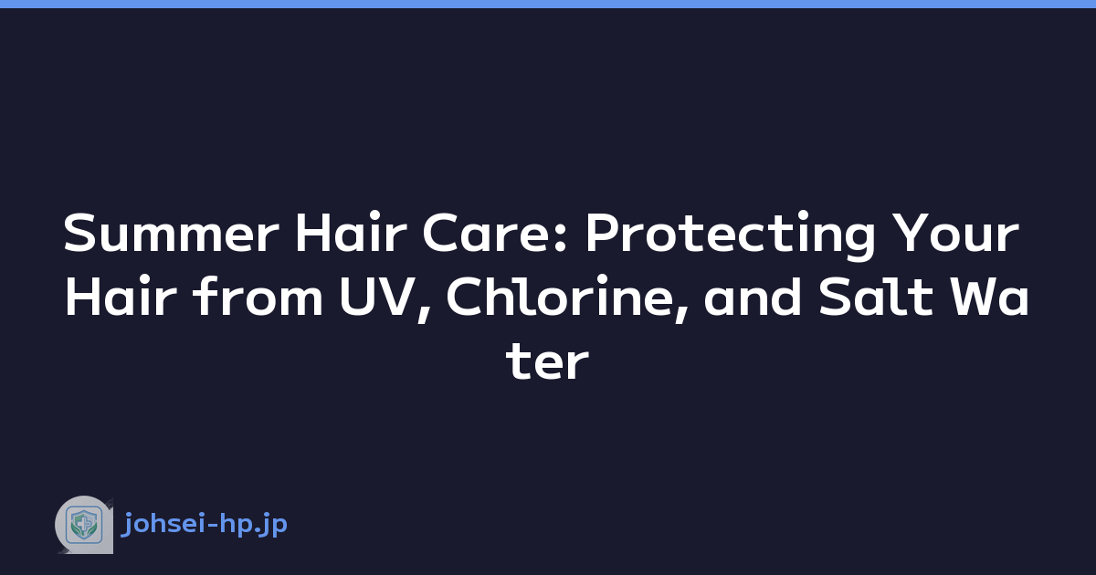Summer Hair Care: Protecting Your Hair from UV, Chlorine, and Salt Water
