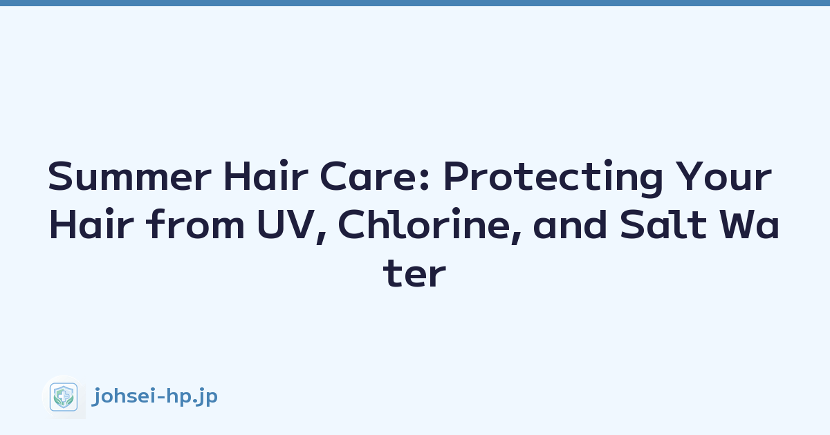 Summer Hair Care: Protecting Your Hair from UV, Chlorine, and Salt Water