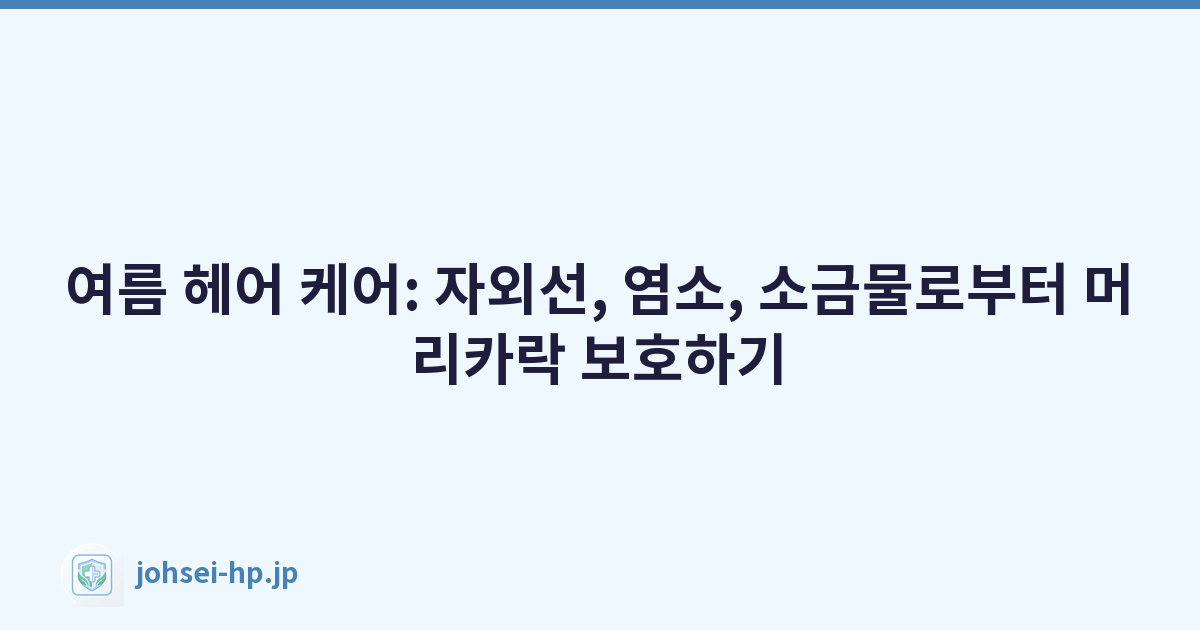 여름 헤어 케어: 자외선, 염소, 소금물로부터 머리카락 보호하기