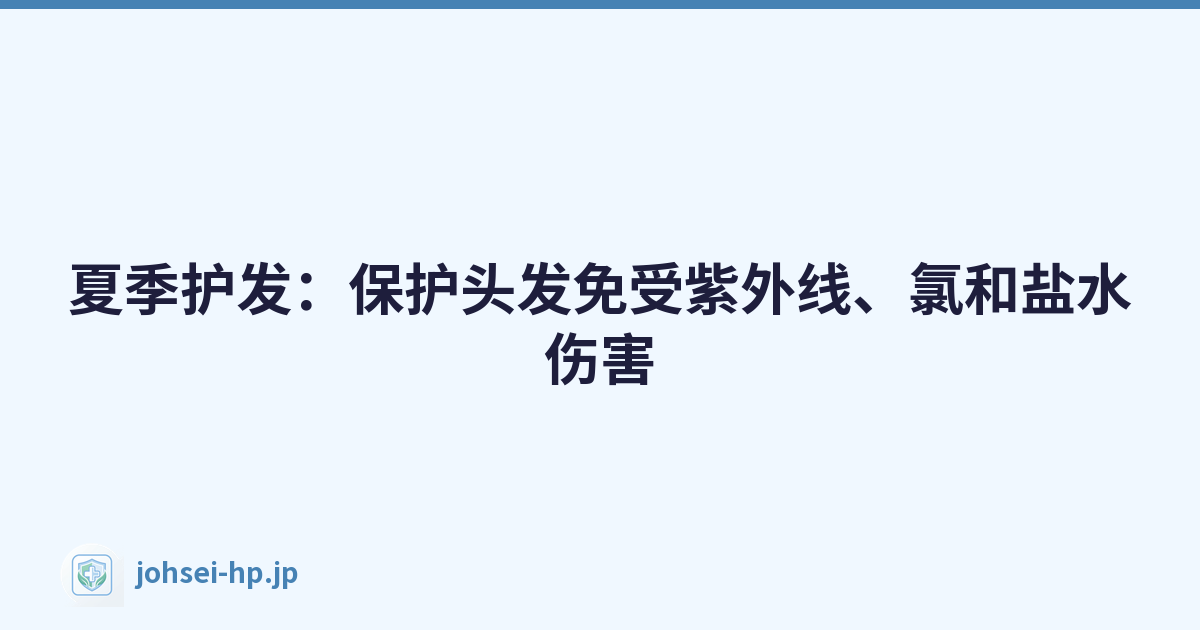 夏季护发：保护头发免受紫外线、氯和盐水伤害