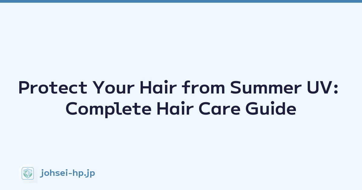 Protect Your Hair from Summer UV: Complete Hair Care Guide