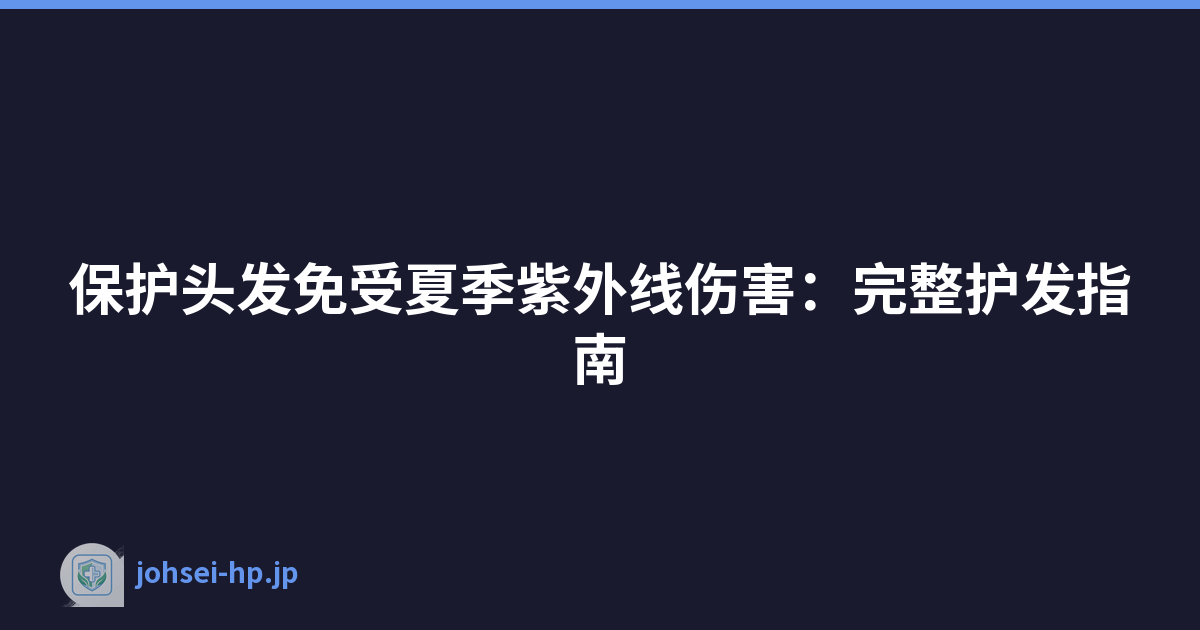 保护头发免受夏季紫外线伤害：完整护发指南
