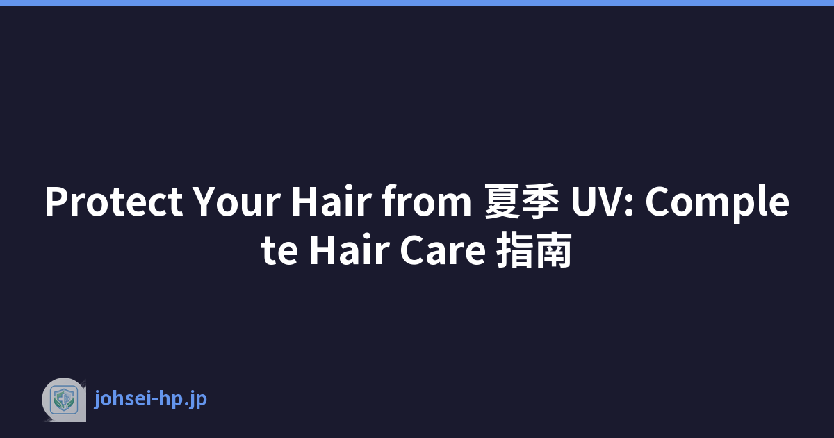 Protect Your Hair from 夏季 UV: Complete Hair Care 指南