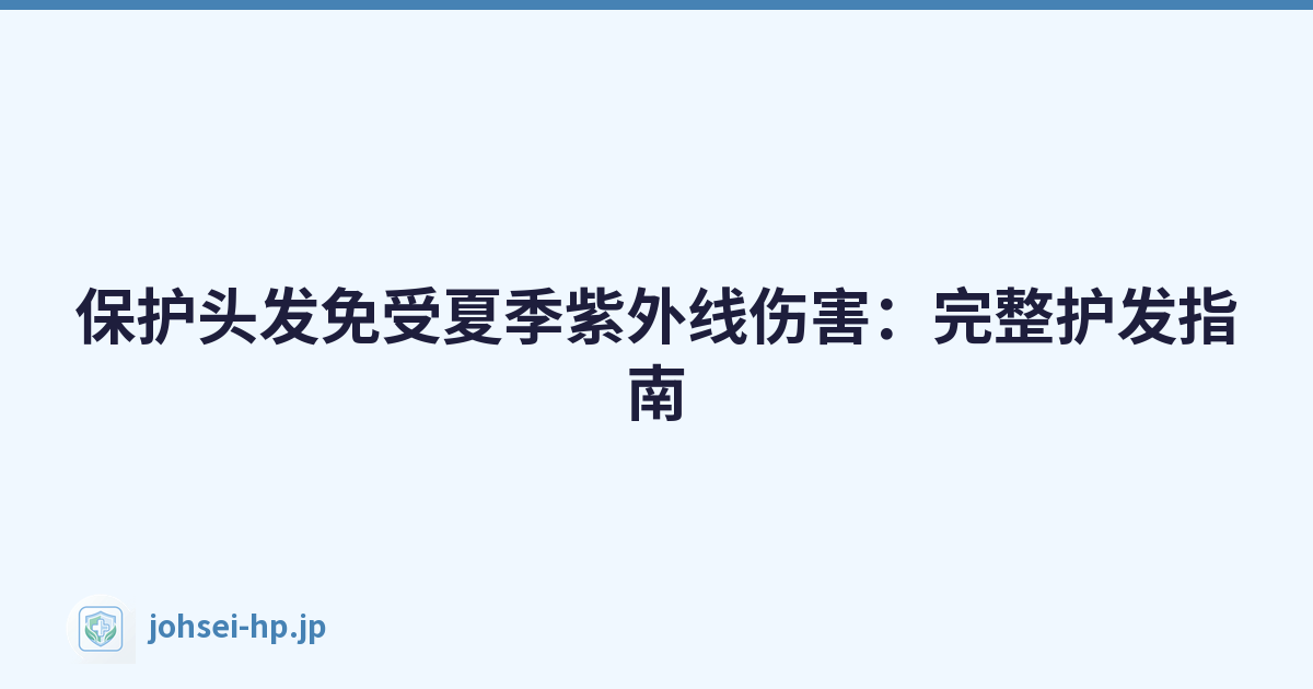 保护头发免受夏季紫外线伤害：完整护发指南