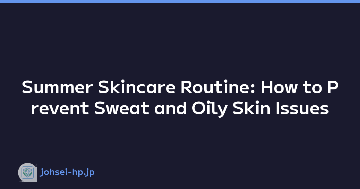 Summer Skincare Routine: How to Prevent Sweat and Oily Skin Issues