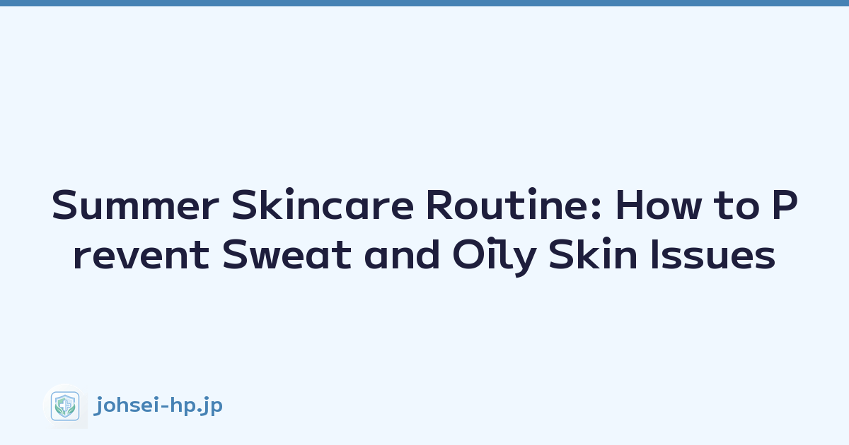Summer Skincare Routine: How to Prevent Sweat and Oily Skin Issues