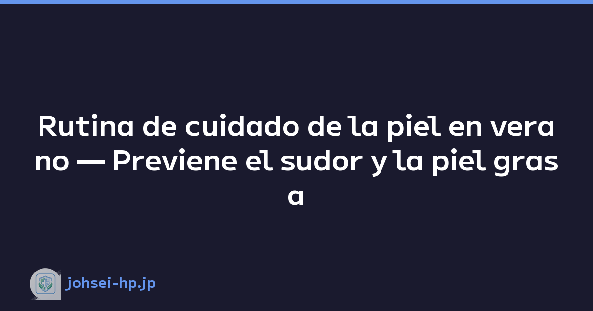 Rutina de cuidado de la piel en verano — Previene el sudor y la piel grasa