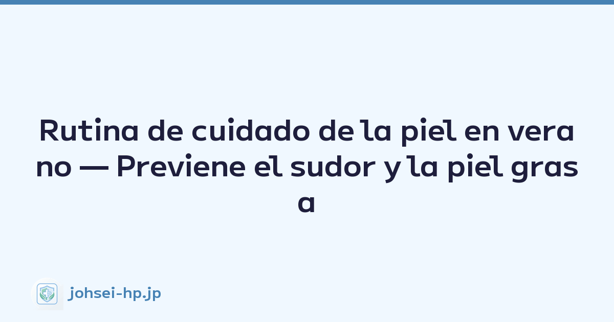 Rutina de cuidado de la piel en verano — Previene el sudor y la piel grasa
