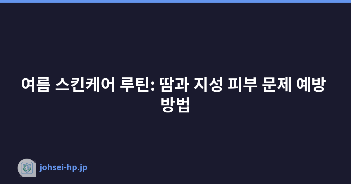 여름 스킨케어 루틴: 땀과 지성 피부 문제 예방 방법