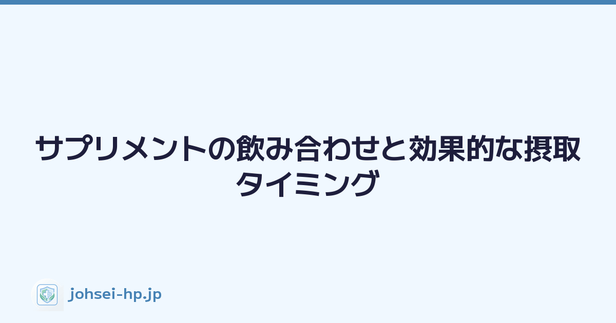 サプリメントの飲み合わせと効果的な摂取タイミング