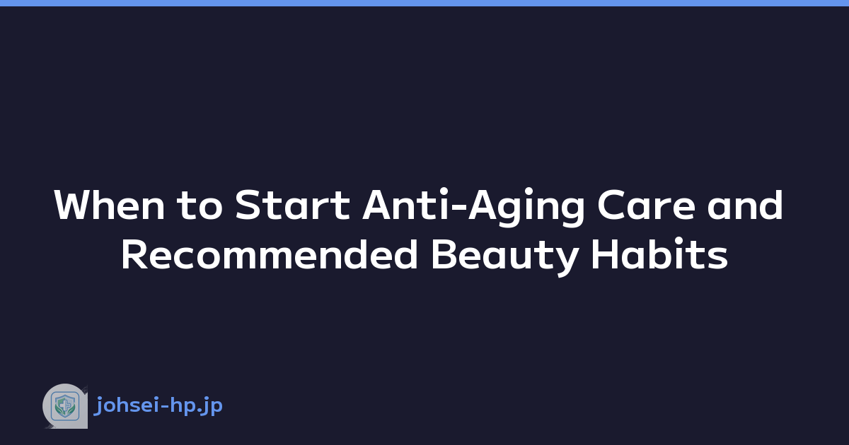 When to Start Anti-Aging Care and Recommended Beauty Habits