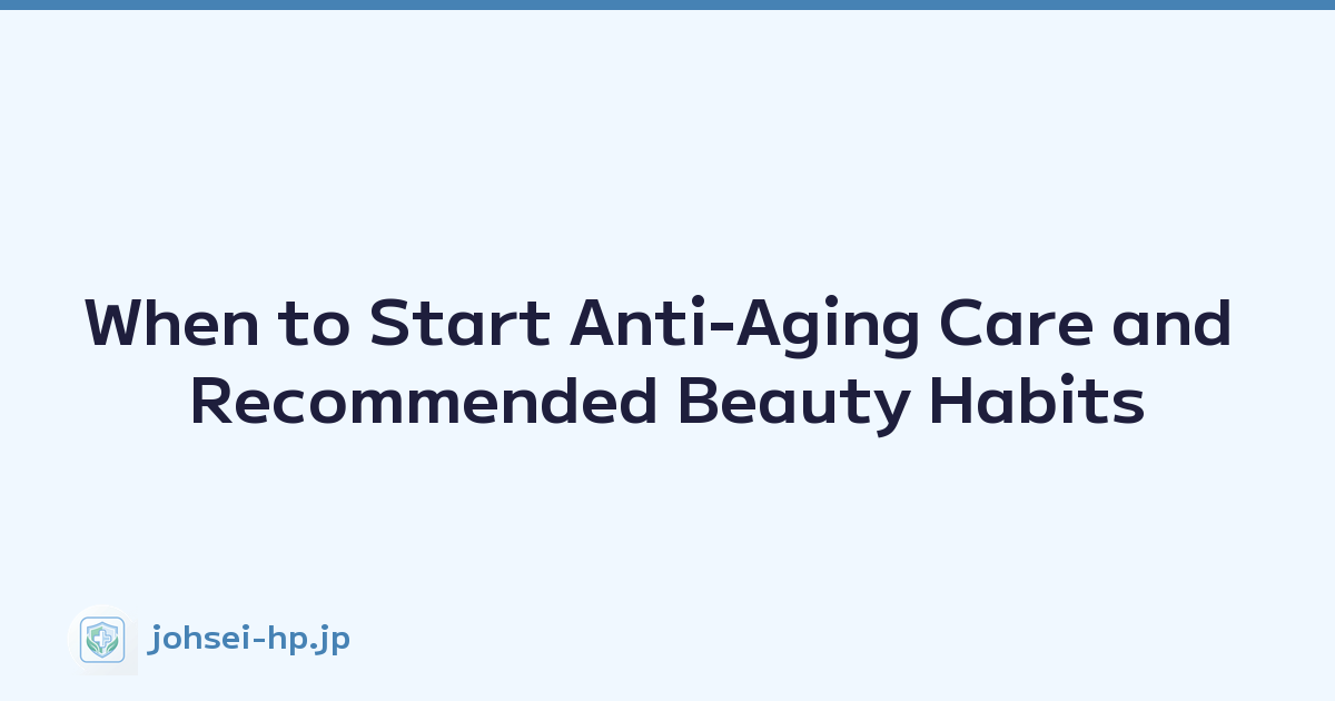 When to Start Anti-Aging Care and Recommended Beauty Habits