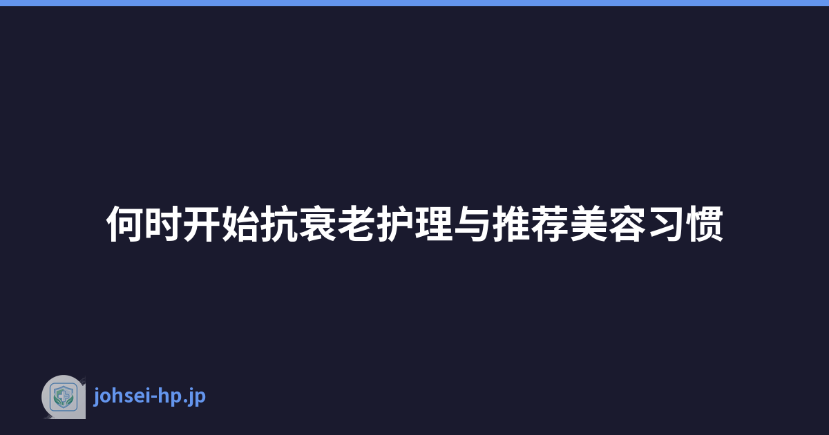 何时开始抗衰老护理与推荐美容习惯